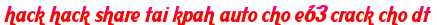 hack hack share tai kpah auto cho e63 crack cho dt moi